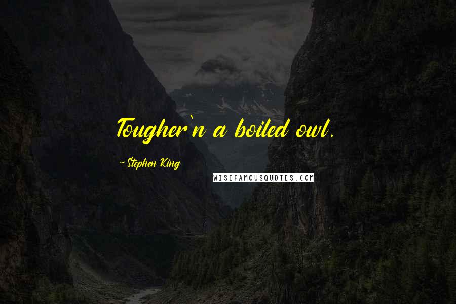 Stephen King Quotes: Tougher'n a boiled owl.