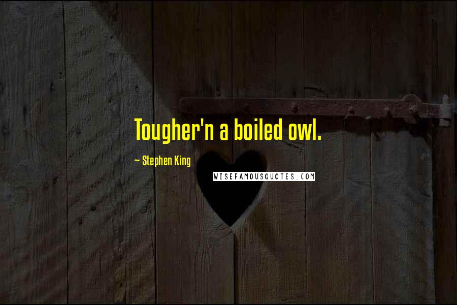 Stephen King Quotes: Tougher'n a boiled owl.