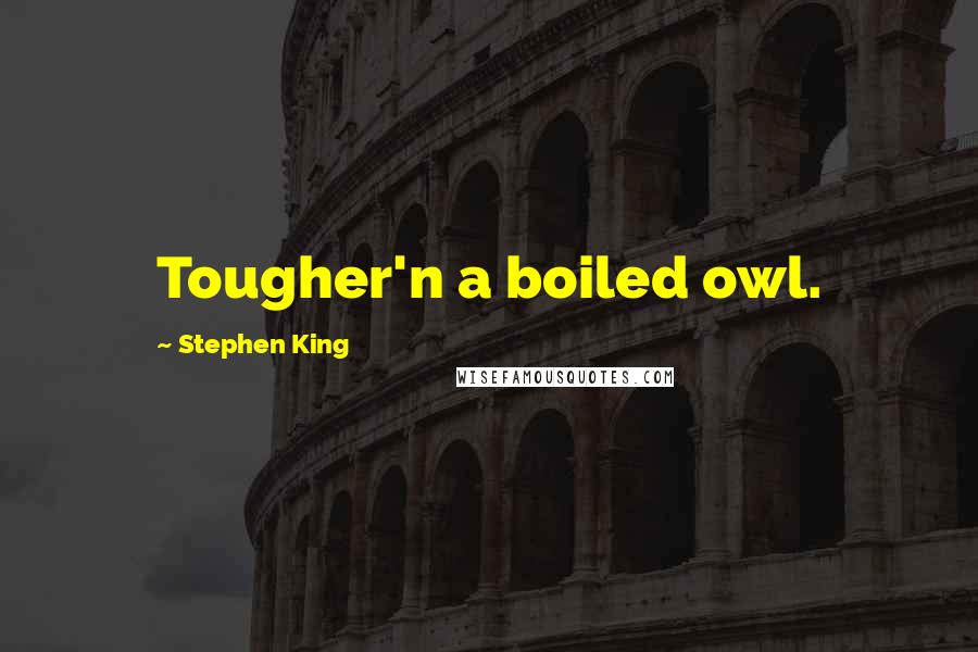 Stephen King Quotes: Tougher'n a boiled owl.