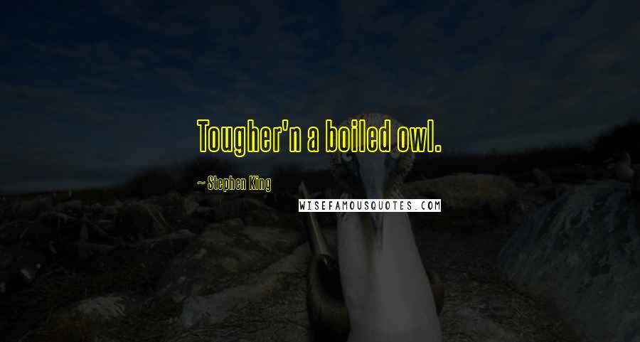 Stephen King Quotes: Tougher'n a boiled owl.