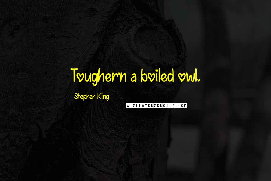 Stephen King Quotes: Tougher'n a boiled owl.