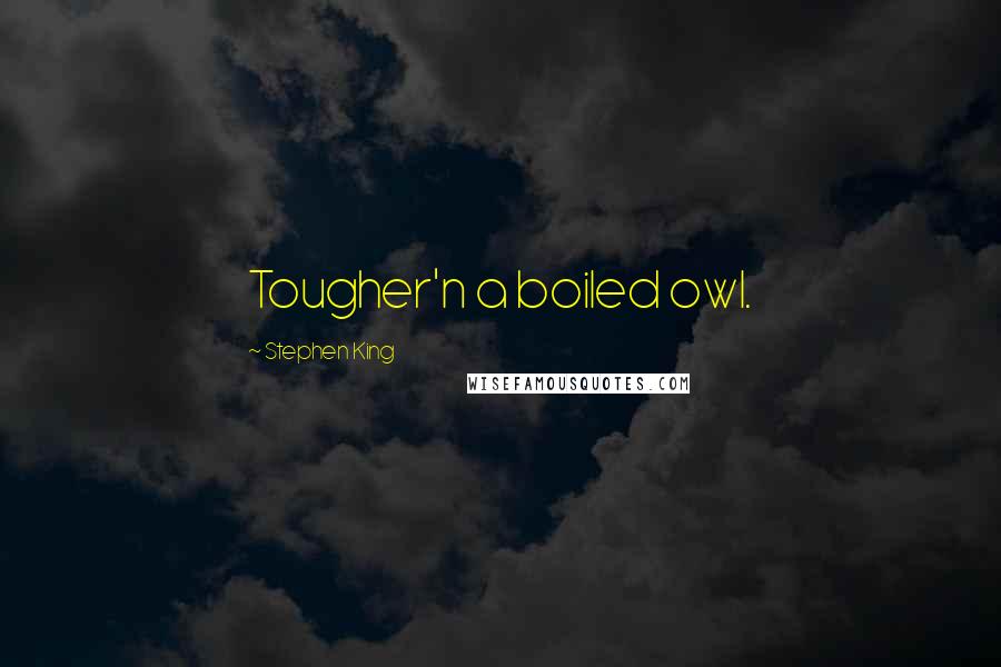 Stephen King Quotes: Tougher'n a boiled owl.