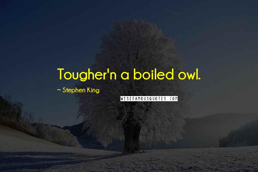 Stephen King Quotes: Tougher'n a boiled owl.