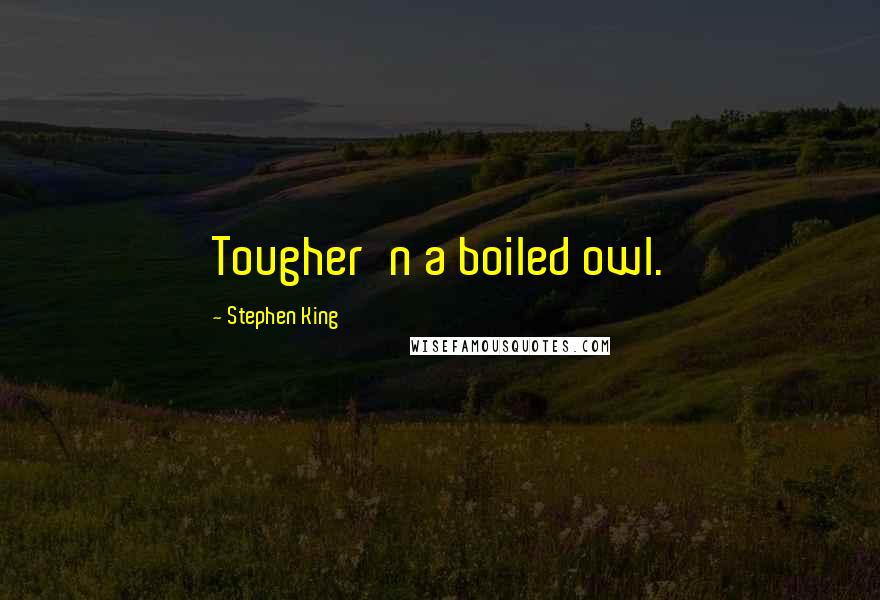 Stephen King Quotes: Tougher'n a boiled owl.