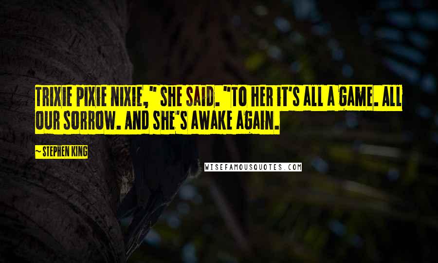 Stephen King Quotes: Trixie pixie nixie," she said. "To her it's all a game. All our sorrow. And she's awake again.