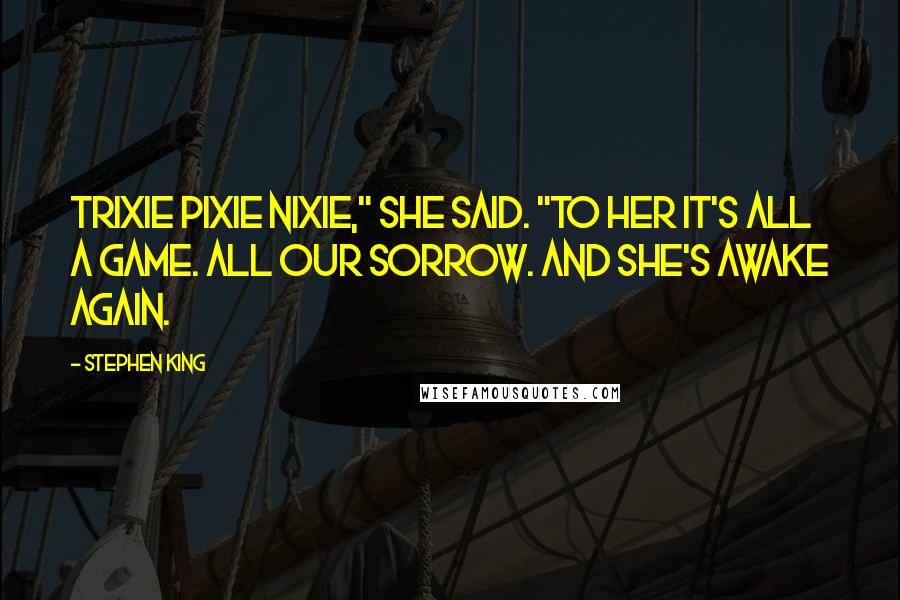 Stephen King Quotes: Trixie pixie nixie," she said. "To her it's all a game. All our sorrow. And she's awake again.