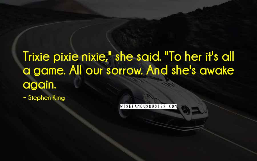 Stephen King Quotes: Trixie pixie nixie," she said. "To her it's all a game. All our sorrow. And she's awake again.