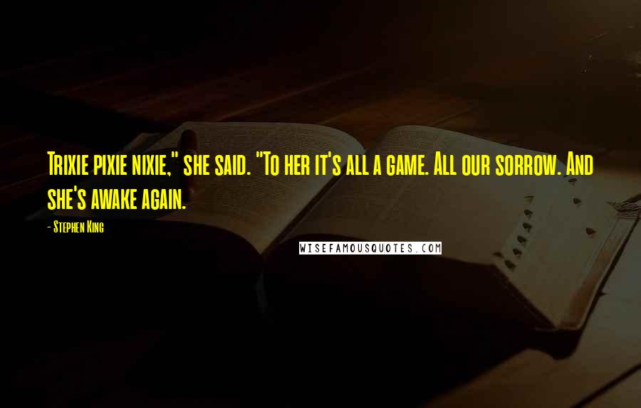 Stephen King Quotes: Trixie pixie nixie," she said. "To her it's all a game. All our sorrow. And she's awake again.