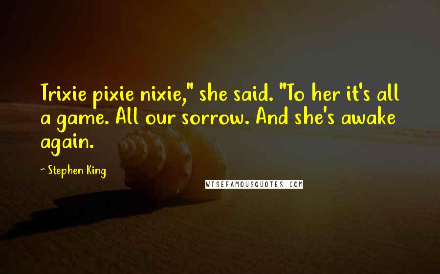 Stephen King Quotes: Trixie pixie nixie," she said. "To her it's all a game. All our sorrow. And she's awake again.