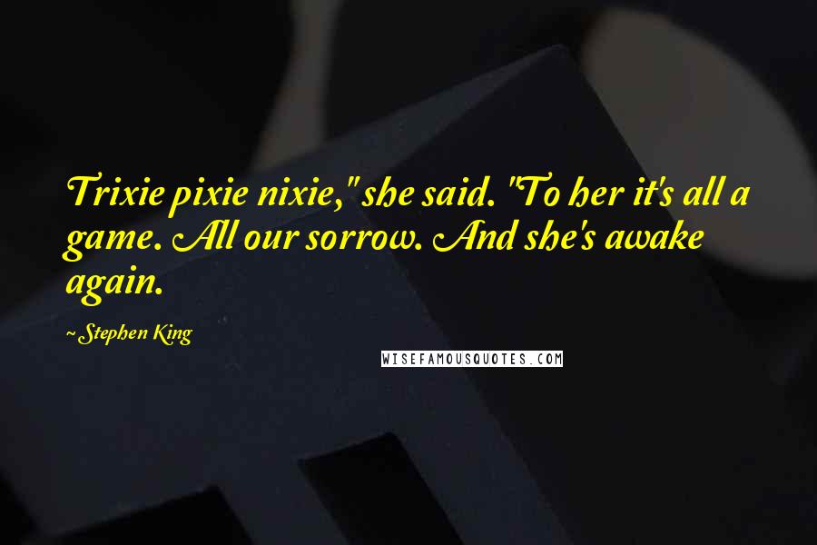 Stephen King Quotes: Trixie pixie nixie," she said. "To her it's all a game. All our sorrow. And she's awake again.