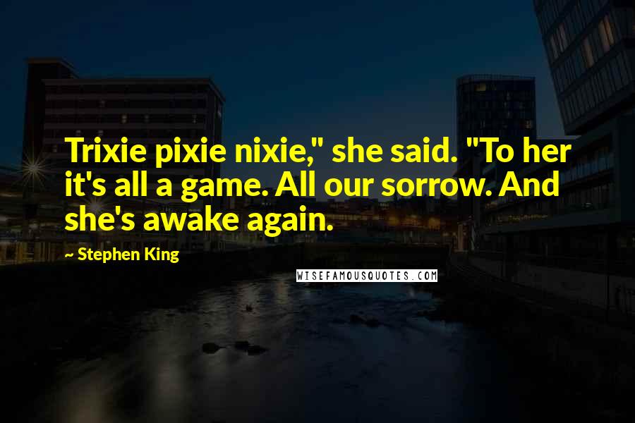 Stephen King Quotes: Trixie pixie nixie," she said. "To her it's all a game. All our sorrow. And she's awake again.