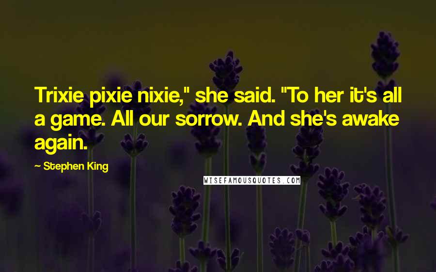 Stephen King Quotes: Trixie pixie nixie," she said. "To her it's all a game. All our sorrow. And she's awake again.