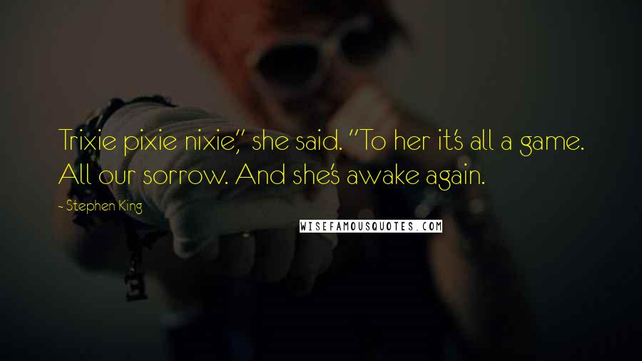 Stephen King Quotes: Trixie pixie nixie," she said. "To her it's all a game. All our sorrow. And she's awake again.