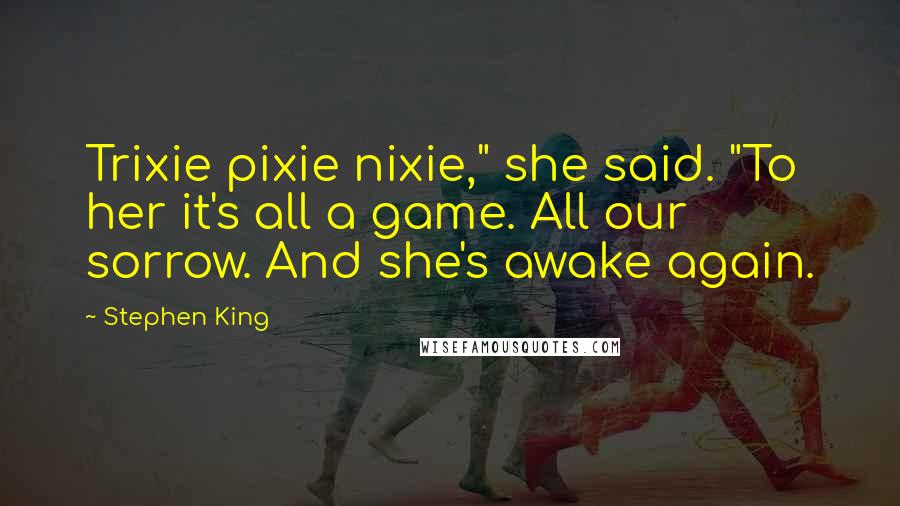 Stephen King Quotes: Trixie pixie nixie," she said. "To her it's all a game. All our sorrow. And she's awake again.