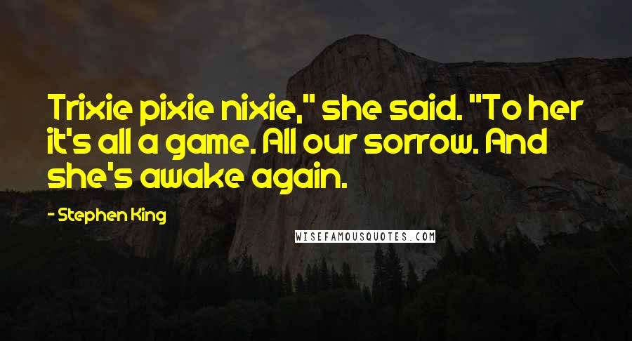 Stephen King Quotes: Trixie pixie nixie," she said. "To her it's all a game. All our sorrow. And she's awake again.