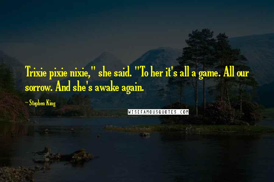 Stephen King Quotes: Trixie pixie nixie," she said. "To her it's all a game. All our sorrow. And she's awake again.