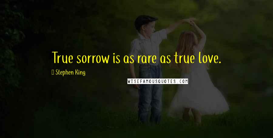 Stephen King Quotes: True sorrow is as rare as true love.