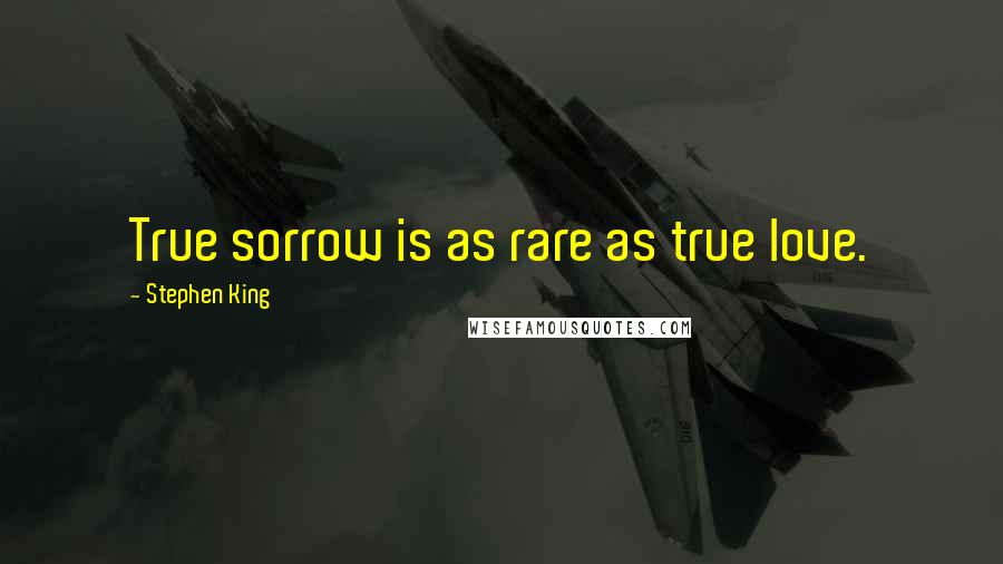 Stephen King Quotes: True sorrow is as rare as true love.