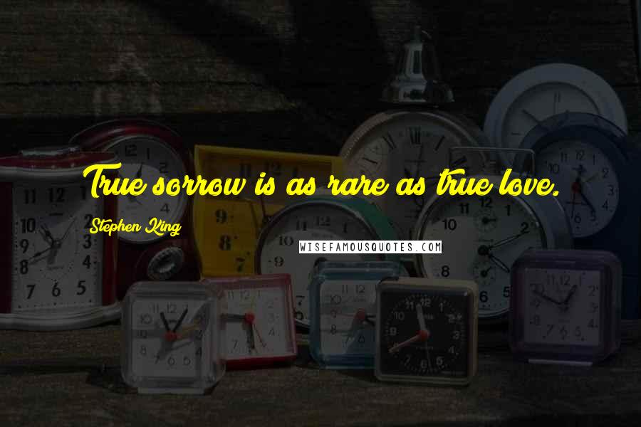Stephen King Quotes: True sorrow is as rare as true love.