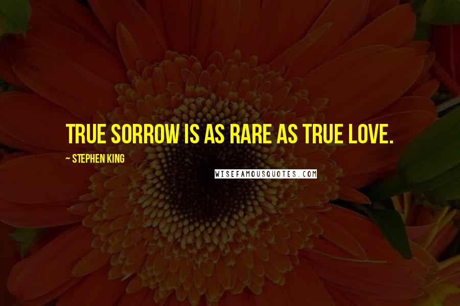 Stephen King Quotes: True sorrow is as rare as true love.