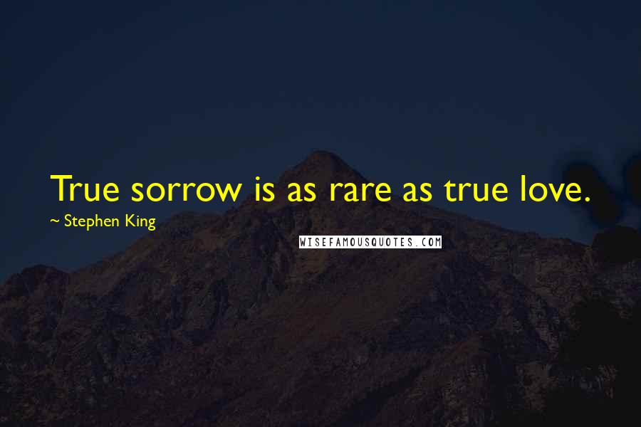Stephen King Quotes: True sorrow is as rare as true love.