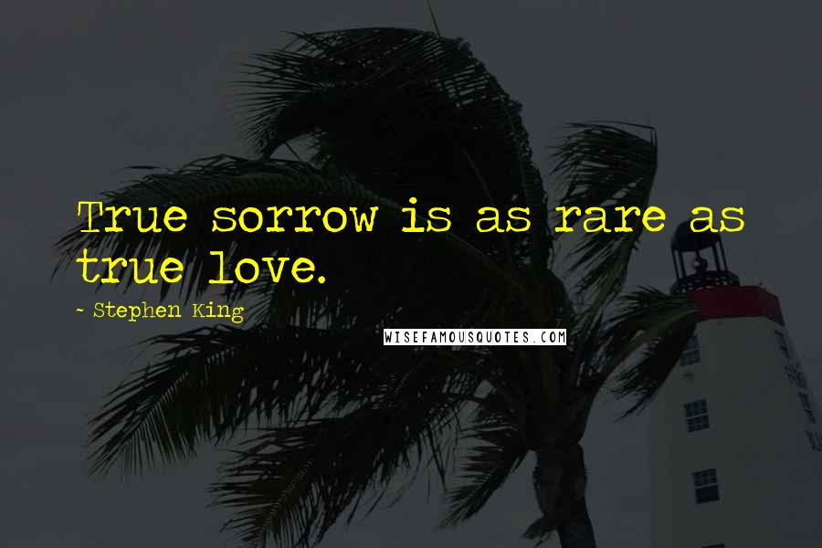 Stephen King Quotes: True sorrow is as rare as true love.