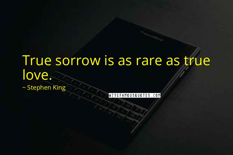 Stephen King Quotes: True sorrow is as rare as true love.
