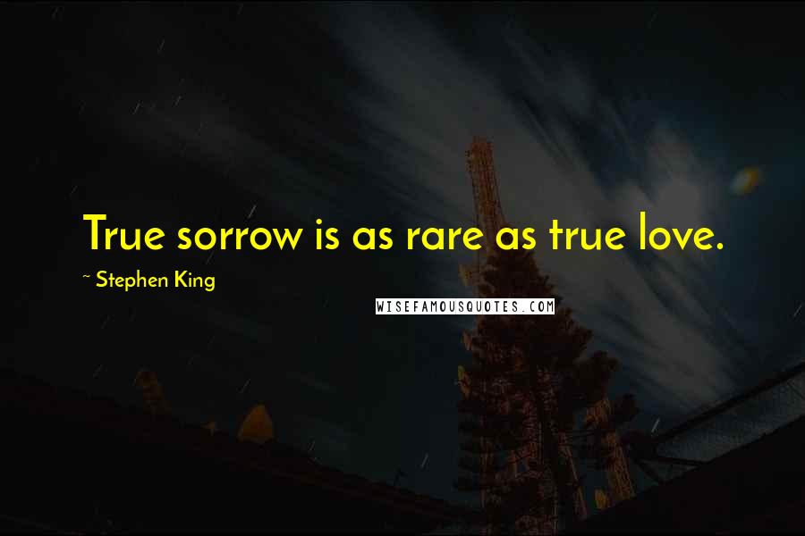 Stephen King Quotes: True sorrow is as rare as true love.