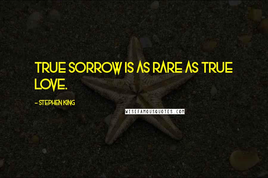 Stephen King Quotes: True sorrow is as rare as true love.