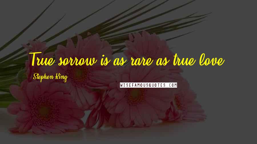 Stephen King Quotes: True sorrow is as rare as true love.