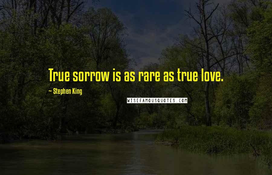 Stephen King Quotes: True sorrow is as rare as true love.