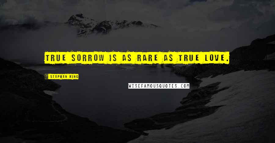 Stephen King Quotes: True sorrow is as rare as true love.