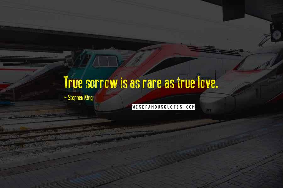 Stephen King Quotes: True sorrow is as rare as true love.