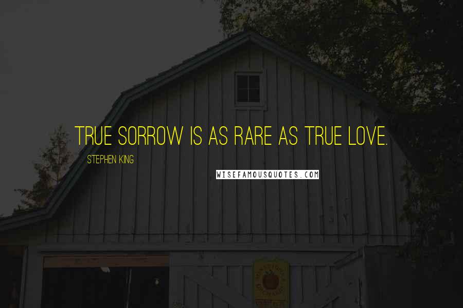 Stephen King Quotes: True sorrow is as rare as true love.