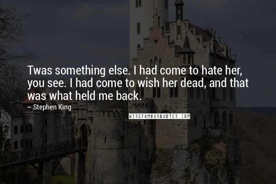 Stephen King Quotes: Twas something else. I had come to hate her, you see. I had come to wish her dead, and that was what held me back.