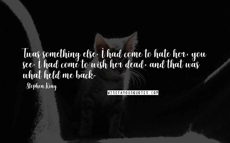 Stephen King Quotes: Twas something else. I had come to hate her, you see. I had come to wish her dead, and that was what held me back.