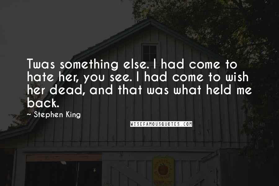 Stephen King Quotes: Twas something else. I had come to hate her, you see. I had come to wish her dead, and that was what held me back.