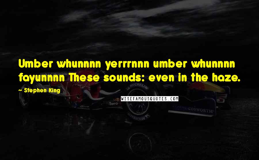 Stephen King Quotes: Umber whunnnn yerrrnnn umber whunnnn fayunnnn These sounds: even in the haze.
