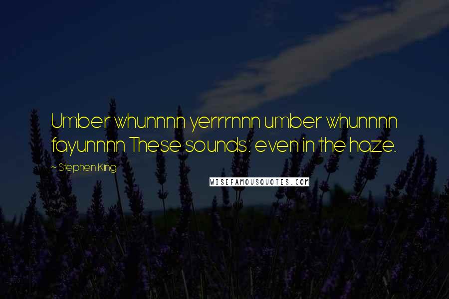 Stephen King Quotes: Umber whunnnn yerrrnnn umber whunnnn fayunnnn These sounds: even in the haze.