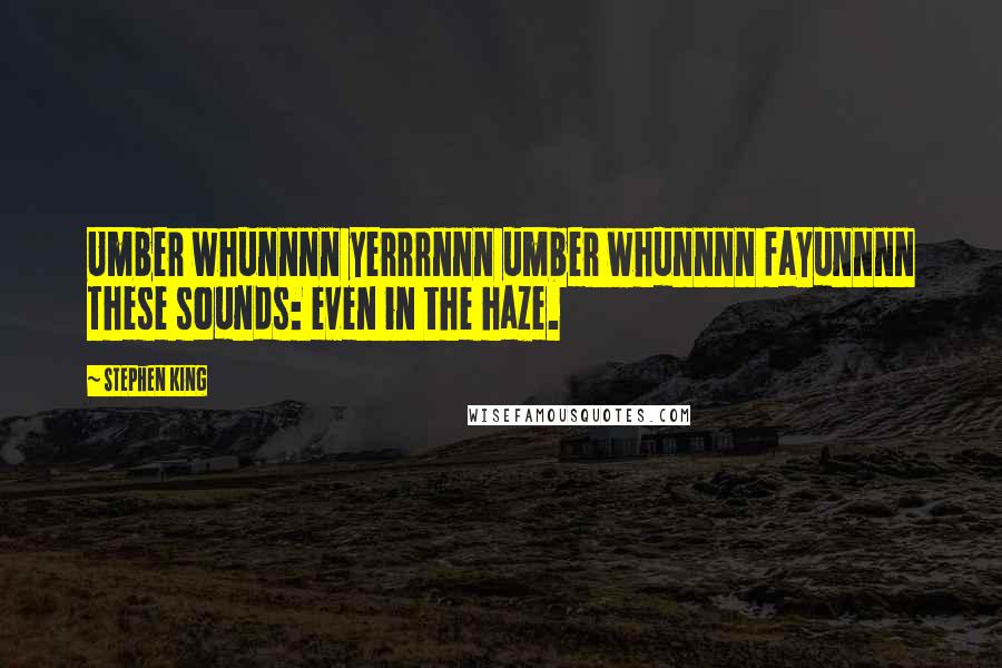Stephen King Quotes: Umber whunnnn yerrrnnn umber whunnnn fayunnnn These sounds: even in the haze.