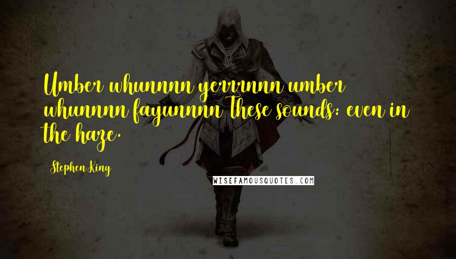 Stephen King Quotes: Umber whunnnn yerrrnnn umber whunnnn fayunnnn These sounds: even in the haze.