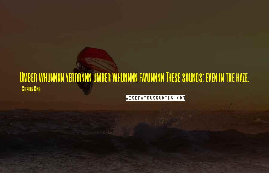 Stephen King Quotes: Umber whunnnn yerrrnnn umber whunnnn fayunnnn These sounds: even in the haze.