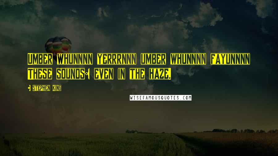 Stephen King Quotes: Umber whunnnn yerrrnnn umber whunnnn fayunnnn These sounds: even in the haze.