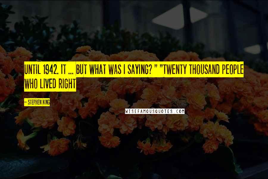 Stephen King Quotes: Until 1942. It ... but what was I saying? " "Twenty thousand people who lived right