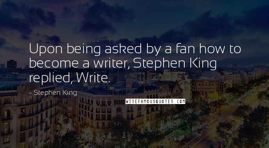 Stephen King Quotes: Upon being asked by a fan how to become a writer, Stephen King replied, Write.