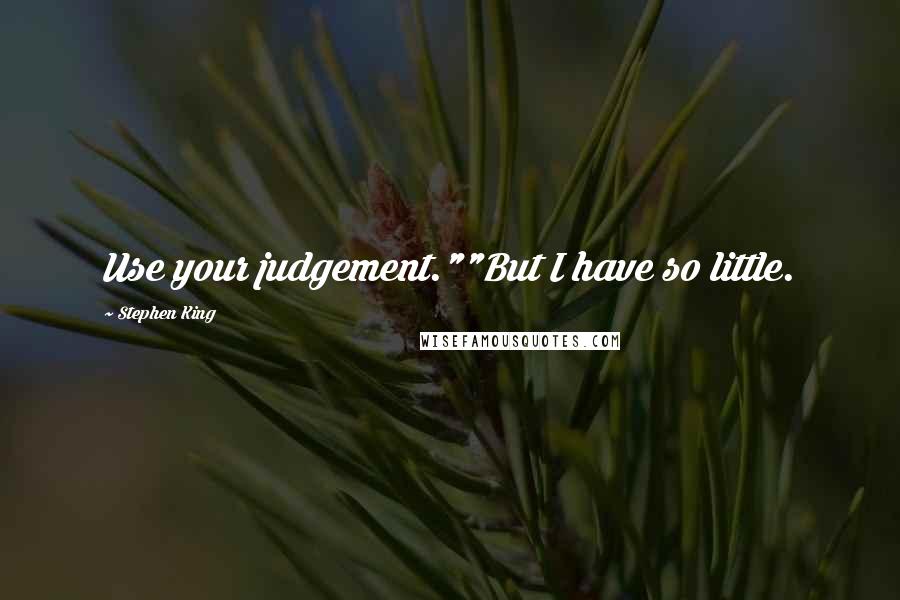 Stephen King Quotes: Use your judgement.""But I have so little.