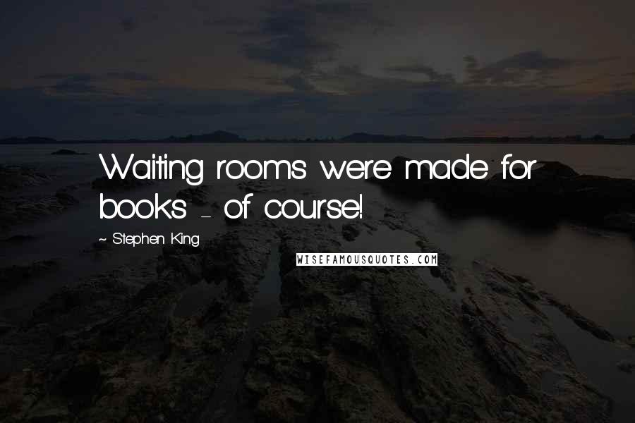 Stephen King Quotes: Waiting rooms were made for books - of course!