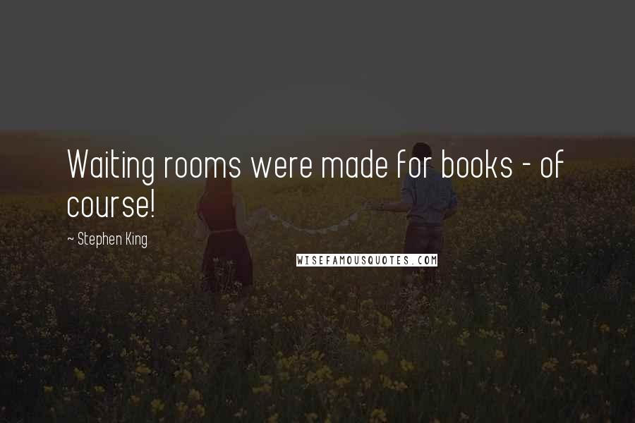 Stephen King Quotes: Waiting rooms were made for books - of course!