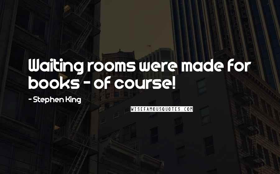 Stephen King Quotes: Waiting rooms were made for books - of course!