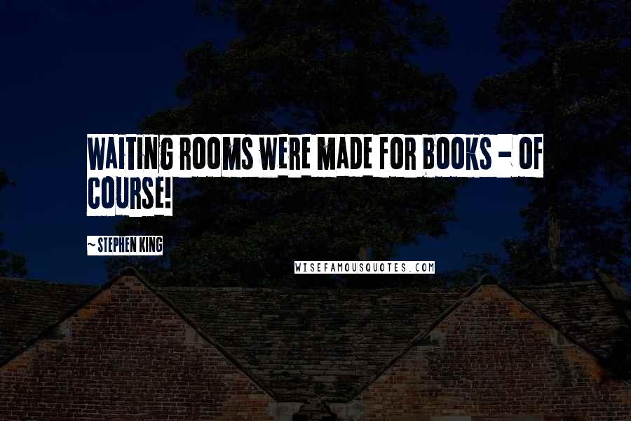 Stephen King Quotes: Waiting rooms were made for books - of course!